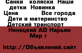 Санки - коляски “Наши детки“ Новинка 2017 › Цена ­ 4 090 - Все города Дети и материнство » Детский транспорт   . Ненецкий АО,Нарьян-Мар г.